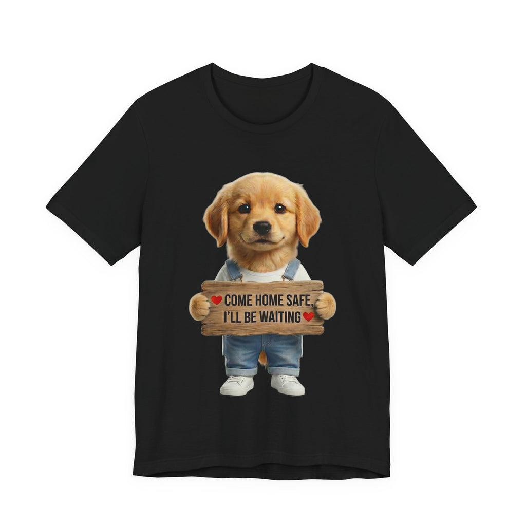 T-Shirt — Cute Puppy Holding 'Come home safe I'll Be Waiting' Sign | Dog Lover Gift