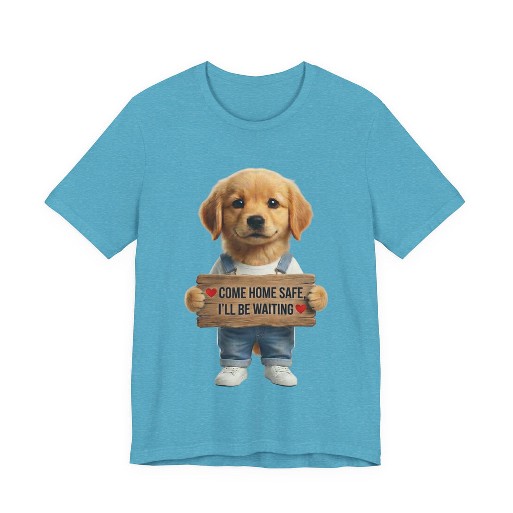 T-Shirt — Cute Puppy Holding 'Come home safe I'll Be Waiting' Sign | Dog Lover Gift