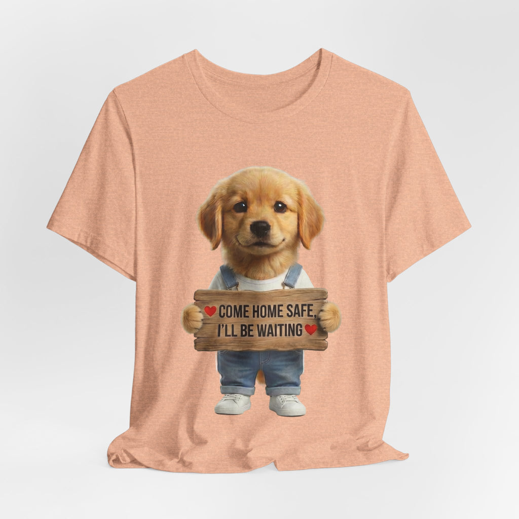 T-Shirt — Cute Puppy Holding 'Come home safe I'll Be Waiting' Sign | Dog Lover Gift