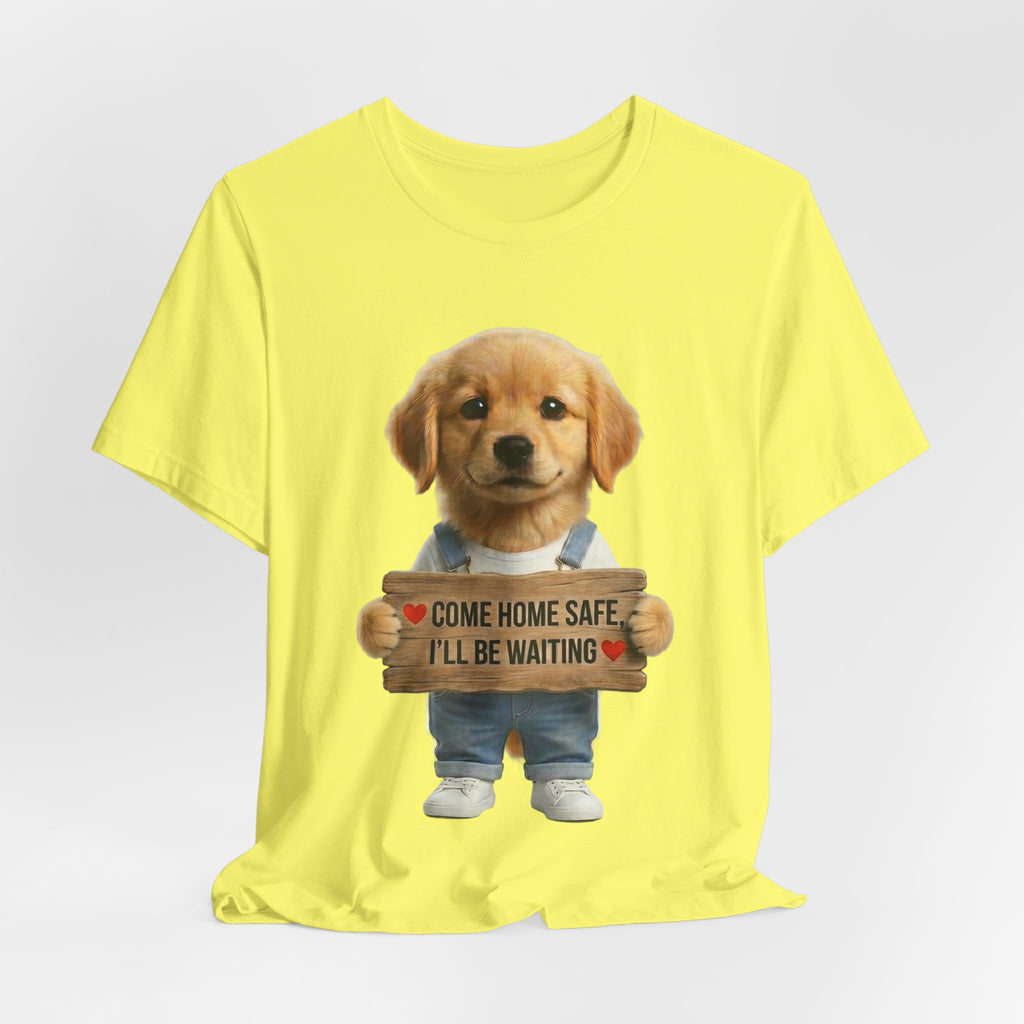 T-Shirt — Cute Puppy Holding 'Come home safe I'll Be Waiting' Sign | Dog Lover Gift