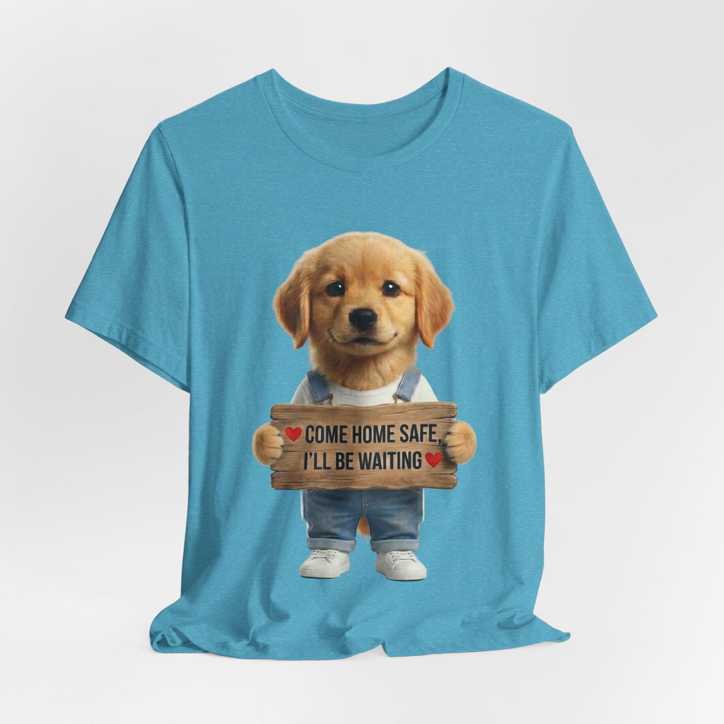 T-Shirt — Cute Puppy Holding 'Come home safe I'll Be Waiting' Sign | Dog Lover Gift