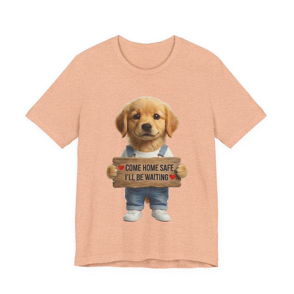 T-Shirt — Cute Puppy Holding 'Come home safe I'll Be Waiting' Sign | Dog Lover Gift