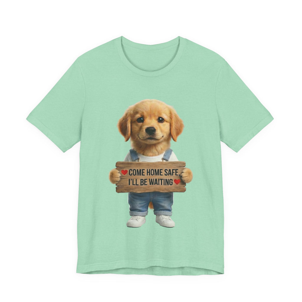 T-Shirt — Cute Puppy Holding 'Come home safe I'll Be Waiting' Sign | Dog Lover Gift