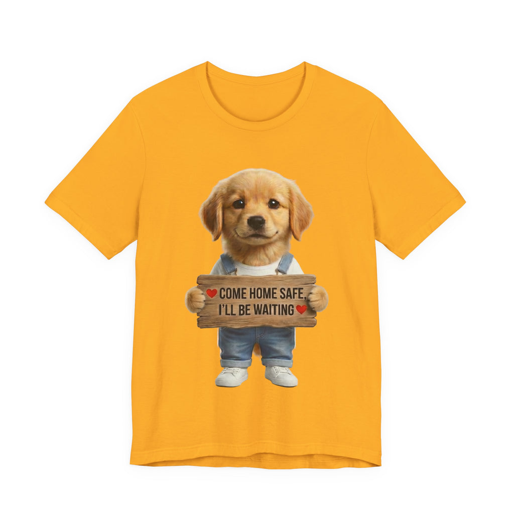 T-Shirt — Cute Puppy Holding 'Come home safe I'll Be Waiting' Sign | Dog Lover Gift